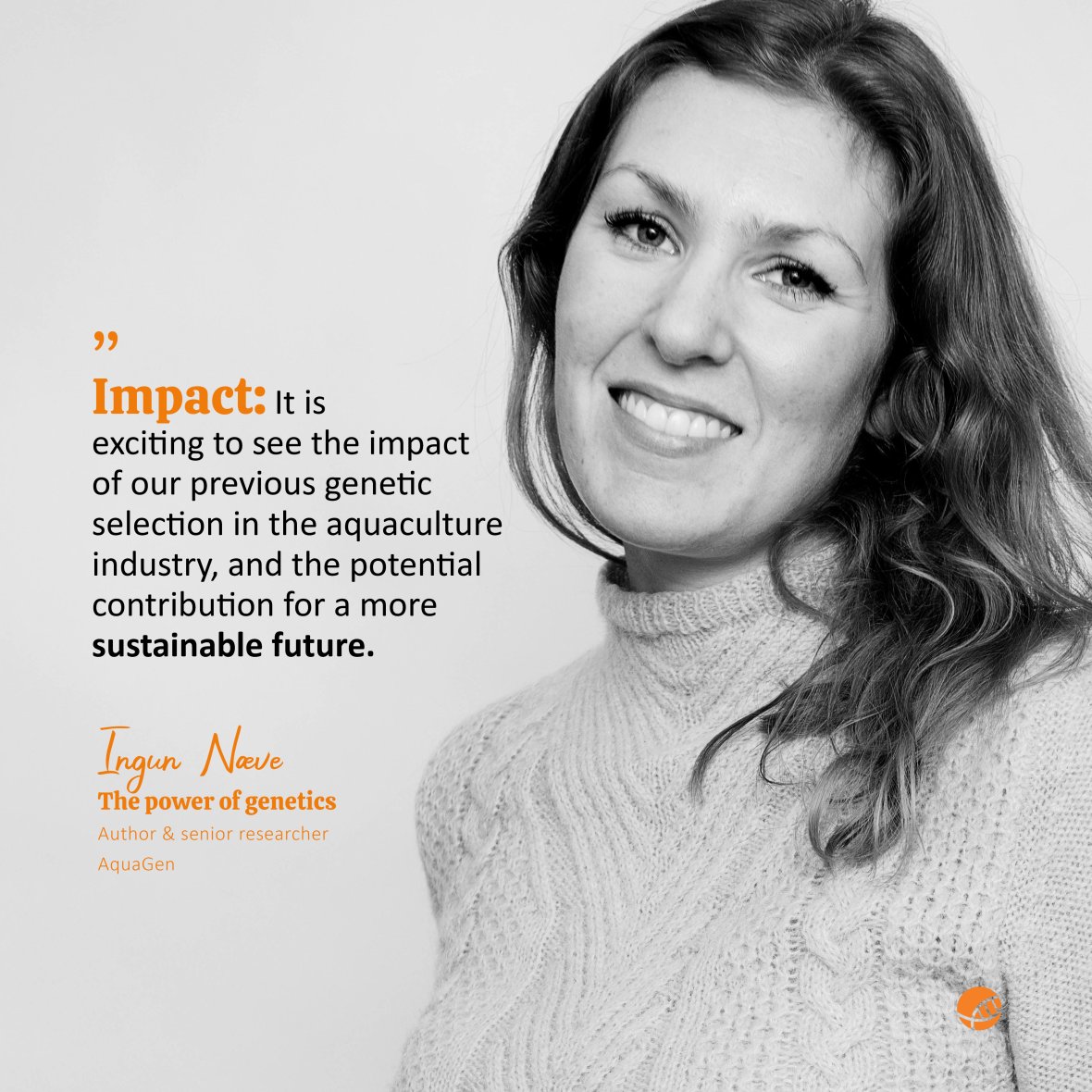 "Impact: It is exciting to see the impact of our previous genetic selection in the aquaculture industry, and the potential contribution for a more sustainable future.